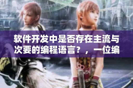 軟件開(kāi)發(fā)中是否存在主流與次要的編程語(yǔ)言？，一位編輯分享其看法。