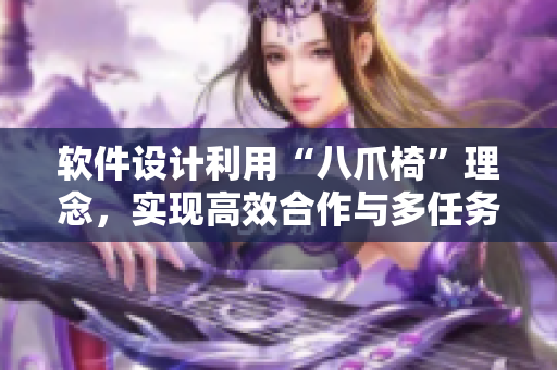軟件設(shè)計利用“八爪椅”理念，實現(xiàn)高效合作與多任務(wù)處理
