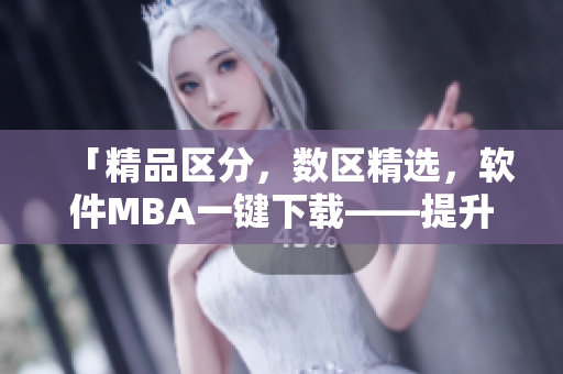 「精品區(qū)分，數(shù)區(qū)精選，軟件MBA一鍵下載——提升工作效率的利器」