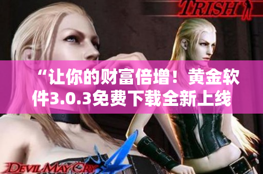 “讓你的財(cái)富倍增！黃金軟件3.0.3免費(fèi)下載全新上線”