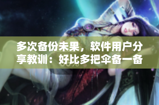 多次備份未果，軟件用戶分享教訓(xùn)：好比多把傘備一備