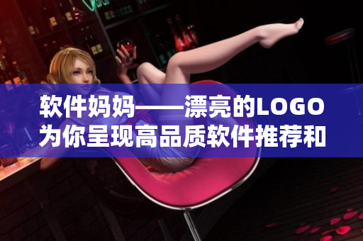 軟件媽媽——漂亮的LOGO為你呈現(xiàn)高品質(zhì)軟件推薦和編輯建議!