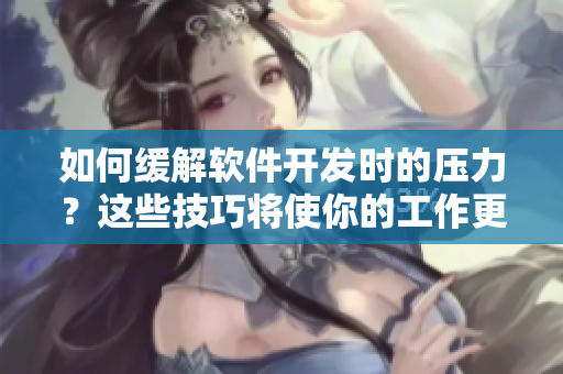 如何緩解軟件開(kāi)發(fā)時(shí)的壓力？這些技巧將使你的工作更輕松