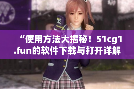 “使用方法大揭秘！51cg1.fun的軟件下載與打開(kāi)詳解”