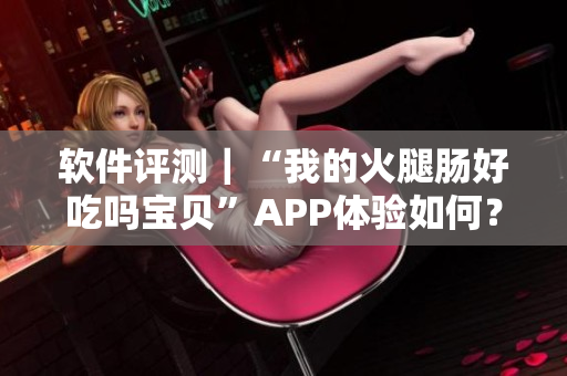軟件評(píng)測｜“我的火腿腸好吃嗎寶貝”APP體驗(yàn)如何？