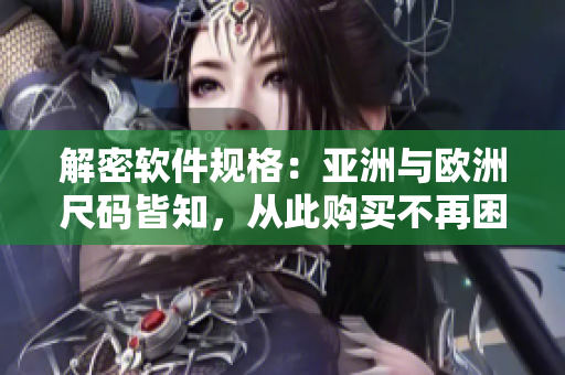解密軟件規(guī)格：亞洲與歐洲尺碼皆知，從此購(gòu)買不再困惑