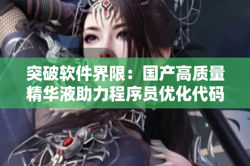 突破軟件界限：國產(chǎn)高質(zhì)量精華液助力程序員優(yōu)化代碼能力