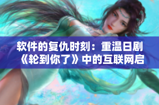 軟件的復(fù)仇時刻：重溫日劇《輪到你了》中的互聯(lián)網(wǎng)啟示