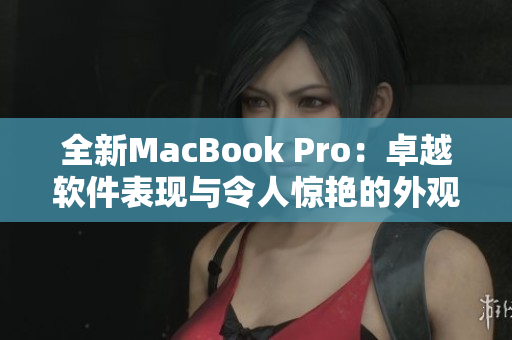 全新MacBook Pro：卓越軟件表現(xiàn)與令人驚艷的外觀設(shè)計(jì)完美融合