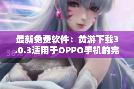 最新免費(fèi)軟件：黃游下載3.0.3適用于OPPO手機(jī)的完整版下載指南！