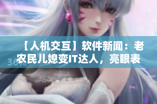 【人機(jī)交互】軟件新聞：老農(nóng)民兒媳變IT達(dá)人，亮眼表現(xiàn)驚艷業(yè)內(nèi)！