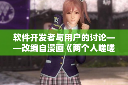 軟件開發(fā)者與用戶的討論——改編自漫畫《兩個人嗟嗟嗟》