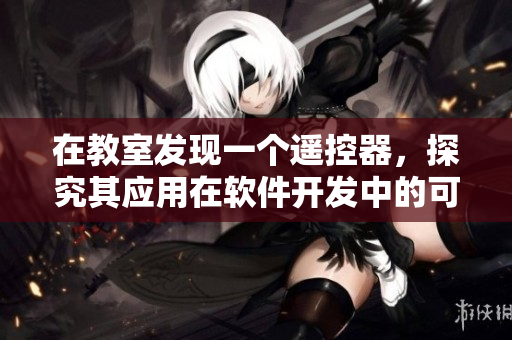 在教室發(fā)現(xiàn)一個(gè)遙控器，探究其應(yīng)用在軟件開(kāi)發(fā)中的可能性