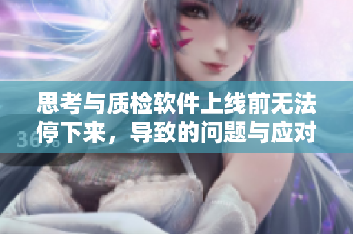 思考與質(zhì)檢軟件上線前無法停下來，導(dǎo)致的問題與應(yīng)對