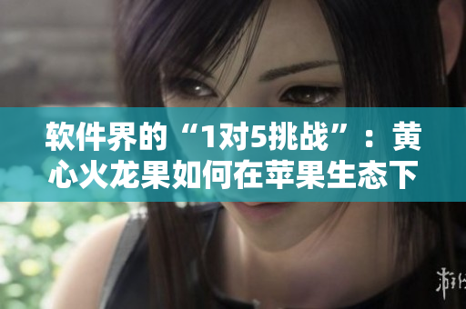 軟件界的“1對5挑戰(zhàn)”：黃心火龍果如何在蘋果生態(tài)下脫穎而出？