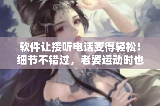 軟件讓接聽(tīng)電話變得輕松！細(xì)節(jié)不錯(cuò)過(guò)，老婆運(yùn)動(dòng)時(shí)也能接聽(tīng)老公電話的方法！