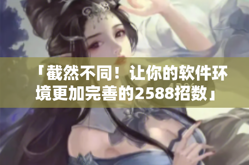 「截然不同！讓你的軟件環(huán)境更加完善的2588招數(shù)」