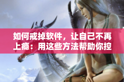如何戒掉軟件，讓自己不再上癮：用這些方法幫助你控制自己的使用習(xí)慣！