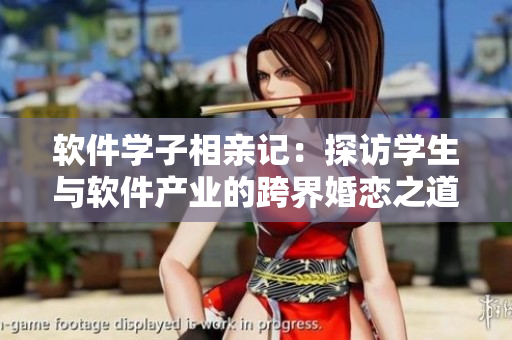 軟件學(xué)子相親記：探訪學(xué)生與軟件產(chǎn)業(yè)的跨界婚戀之道（第12集全）