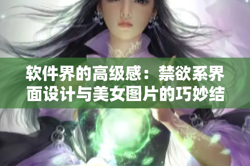 軟件界的高級感：禁欲系界面設(shè)計(jì)與美女圖片的巧妙結(jié)合