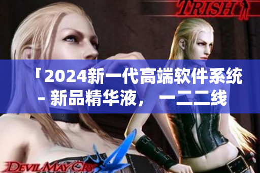 「2024新一代高端軟件系統(tǒng) – 新品精華液， 一二二線全方位助力」