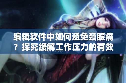 編輯軟件中如何避免頸腰痛？探究緩解工作壓力的有效方法