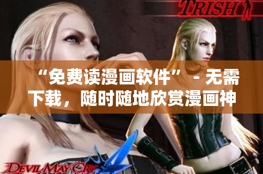 “免費(fèi)讀漫畫軟件” - 無(wú)需下載，隨時(shí)隨地欣賞漫畫神作