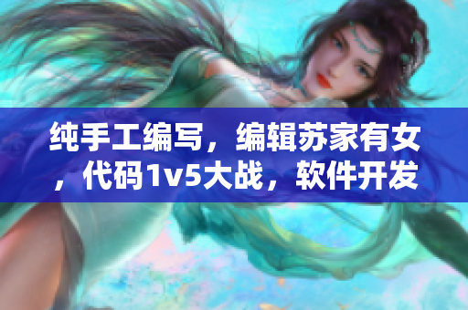 純手工編寫，編輯蘇家有女，代碼1v5大戰(zhàn)，軟件開發(fā)者如何應(yīng)對(duì)？