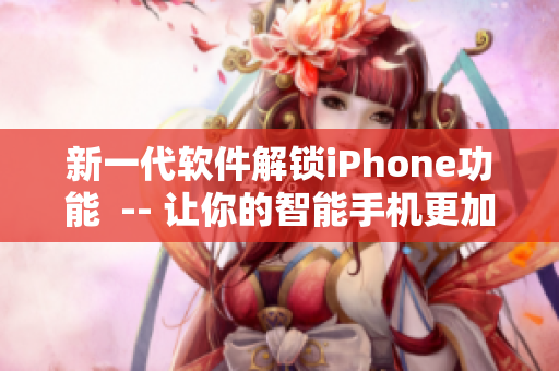 新一代軟件解鎖iPhone功能  -- 讓你的智能手機更加高級