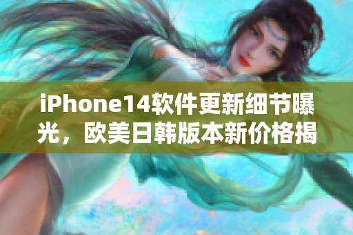 iPhone14軟件更新細節(jié)曝光，歐美日韓版本新價格揭曉