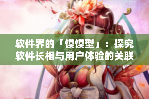 軟件界的「饃饃型」：探究軟件長相與用戶體驗的關(guān)聯(lián)