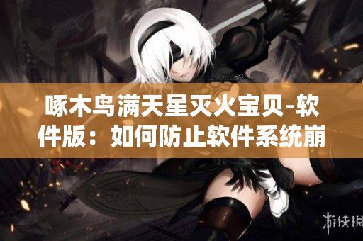 啄木鳥滿天星滅火寶貝-軟件版：如何防止軟件系統(tǒng)崩潰