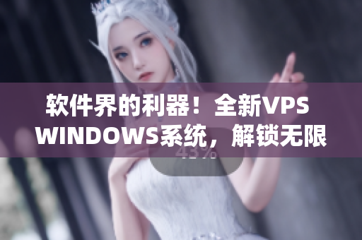 軟件界的利器！全新VPS WINDOWS系統(tǒng)，解鎖無限創(chuàng)意空間