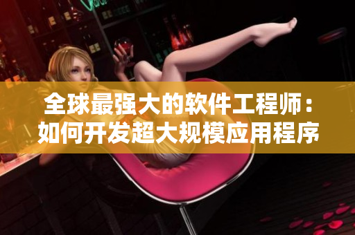全球最強大的軟件工程師：如何開發(fā)超大規(guī)模應(yīng)用程序？