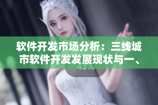 軟件開發(fā)市場分析：三線城市軟件開發(fā)發(fā)展現(xiàn)狀與一、二線城市的區(qū)別