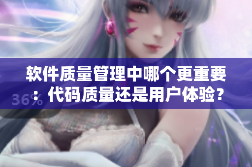軟件質量管理中哪個更重要：代碼質量還是用戶體驗？