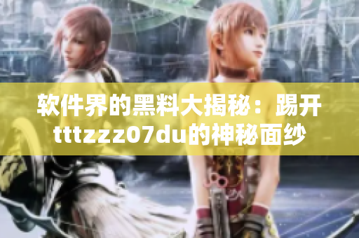 軟件界的黑料大揭秘：踢開tttzzz07du的神秘面紗