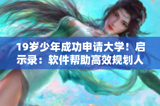 19歲少年成功申請大學(xué)！啟示錄：軟件幫助高效規(guī)劃人生！