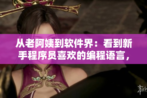 從老阿姨到軟件界：看到新手程序員喜歡的編程語言，心動了！