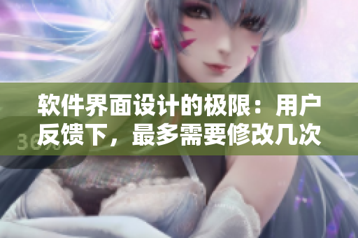 軟件界面設(shè)計的極限：用戶反饋下，最多需要修改幾次？