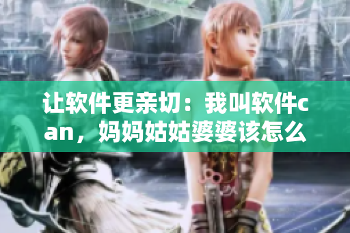 讓軟件更親切：我叫軟件can，媽媽姑姑婆婆該怎么叫？