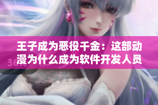 王子成為惡役千金：這部動漫為什么成為軟件開發(fā)人員的最愛？