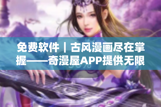 免費(fèi)軟件｜古風(fēng)漫畫盡在掌握——奇漫屋APP提供無限暢覽
