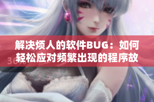 解決煩人的軟件BUG：如何輕松應(yīng)對(duì)頻繁出現(xiàn)的程序故障
