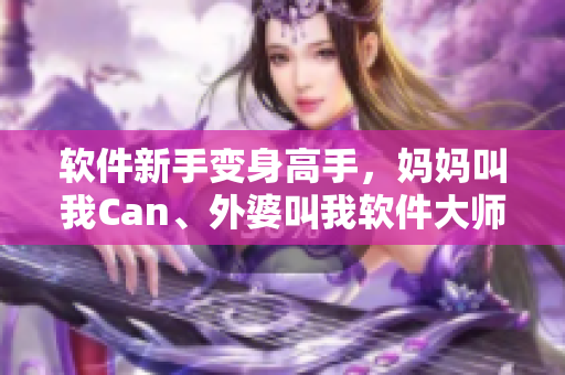 軟件新手變身高手，媽媽叫我Can、外婆叫我軟件大師