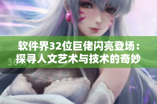 軟件界32位巨佬閃亮登場(chǎng)：探尋人文藝術(shù)與技術(shù)的奇妙交集