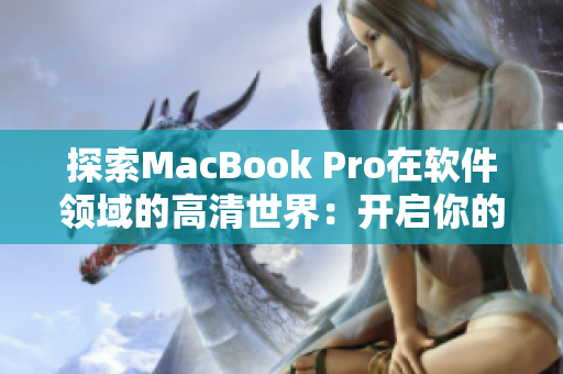 探索MacBook Pro在軟件領(lǐng)域的高清世界：開啟你的創(chuàng)意與生產(chǎn)力