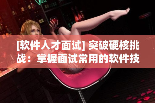 [軟件人才面試] 突破硬核挑戰(zhàn)：掌握面試常用的軟件技巧