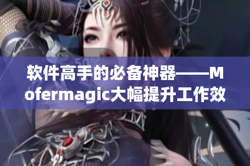 軟件高手的必備神器——Mofermagic大幅提升工作效率
