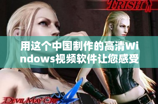 用這個中國制作的高清Windows視頻軟件讓您感受更好的觀影體驗(yàn)